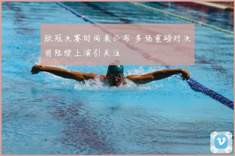 欧冠决赛时间表公布 多场重磅对决将陆续上演引关注