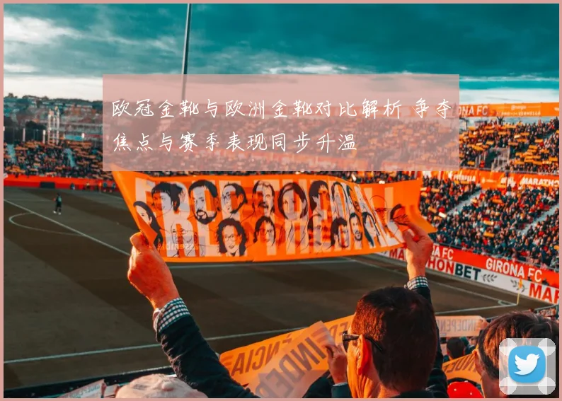 欧冠金靴与欧洲金靴对比解析 争夺焦点与赛季表现同步升温
