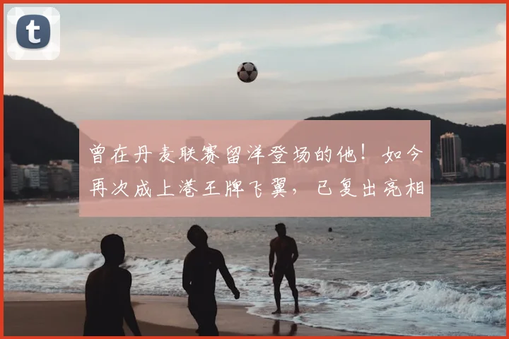 曾在丹麦联赛留洋登场的他！如今再次成上港王牌飞翼，已复出亮相
