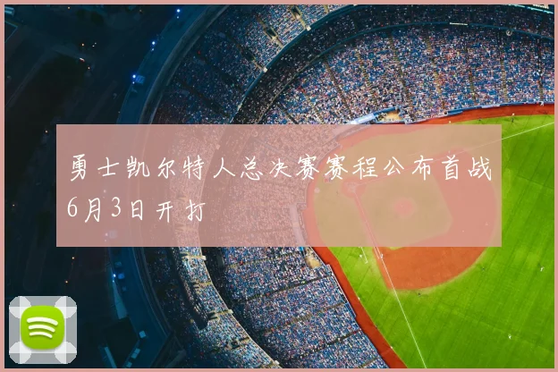 勇士凯尔特人总决赛赛程公布首战6月3日开打