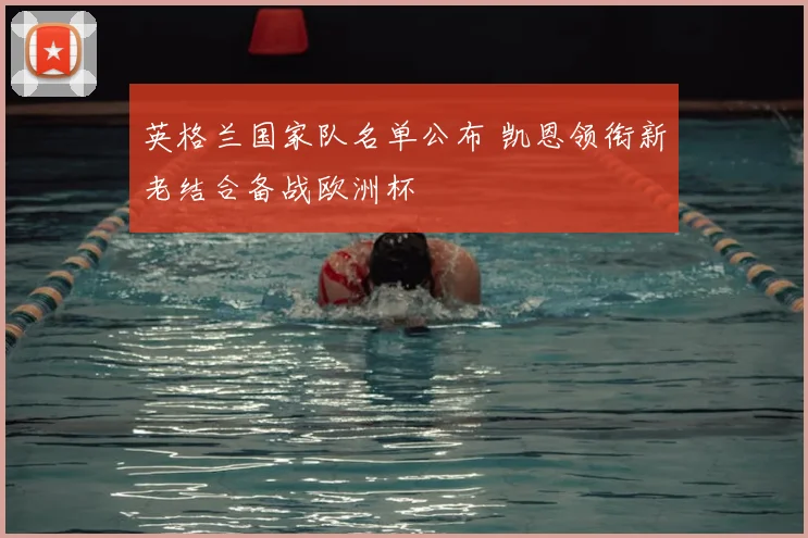 英格兰国家队名单公布 凯恩领衔新老结合备战欧洲杯
