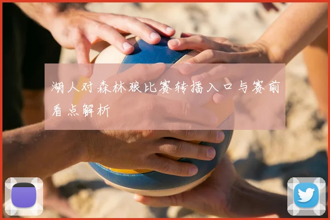 湖人对森林狼比赛转播入口与赛前看点解析