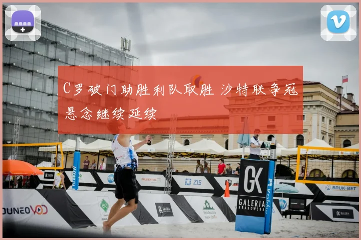 C罗破门助胜利队取胜 沙特联争冠悬念继续延续