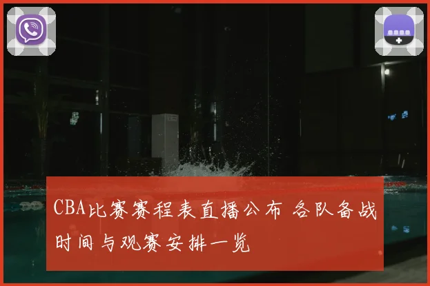 CBA比赛赛程表直播公布 各队备战时间与观赛安排一览