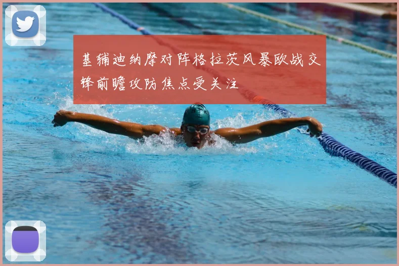 基辅迪纳摩对阵格拉茨风暴欧战交锋前瞻攻防焦点受关注