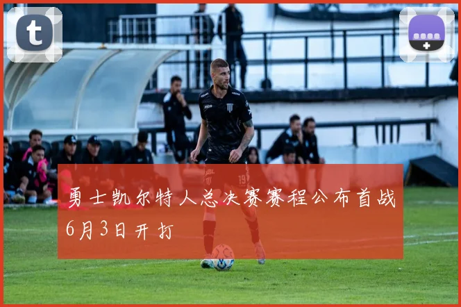 勇士凯尔特人总决赛赛程公布首战6月3日开打