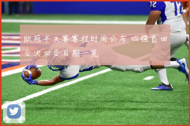 欧冠半决赛赛程时间公布 四强首回合次回合日期一览