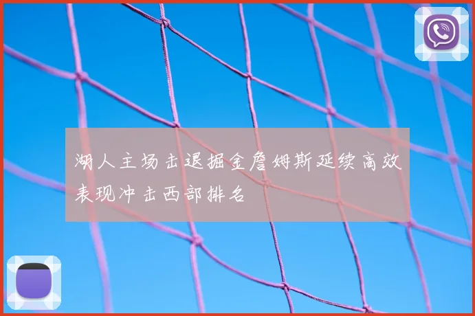 湖人主场击退掘金詹姆斯延续高效表现冲击西部排名