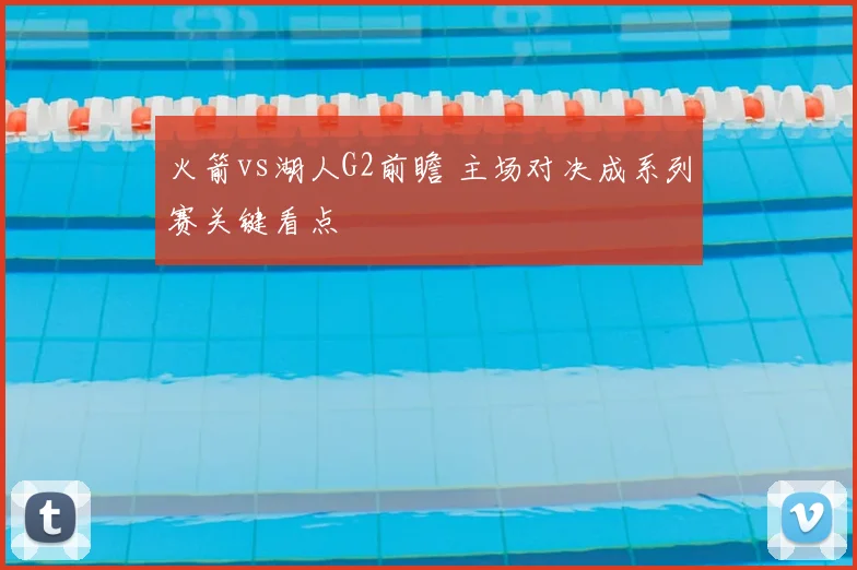 火箭vs湖人G2前瞻 主场对决成系列赛关键看点