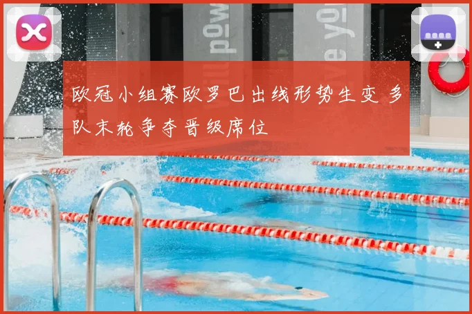 欧冠小组赛欧罗巴出线形势生变 多队末轮争夺晋级席位