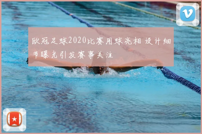 欧冠足球2020比赛用球亮相 设计细节曝光引发赛事关注