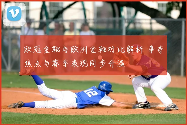 欧冠金靴与欧洲金靴对比解析 争夺焦点与赛季表现同步升温