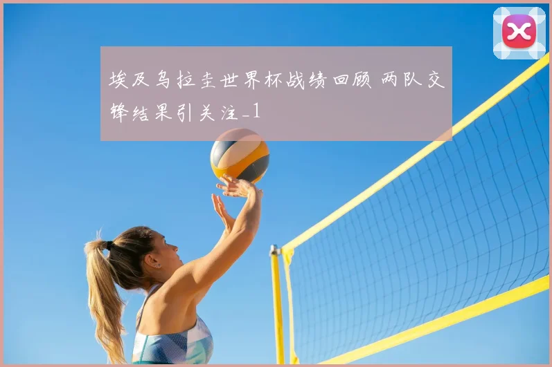 埃及乌拉圭世界杯战绩回顾 两队交锋结果引关注_1