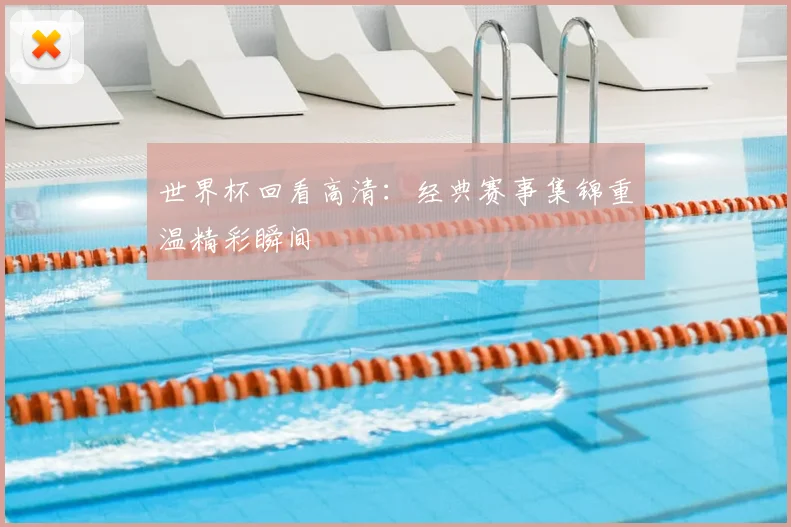 世界杯回看高清：经典赛事集锦重温精彩瞬间