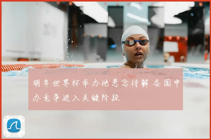 明年世界杯举办地悬念待解 各国申办竞争进入关键阶段