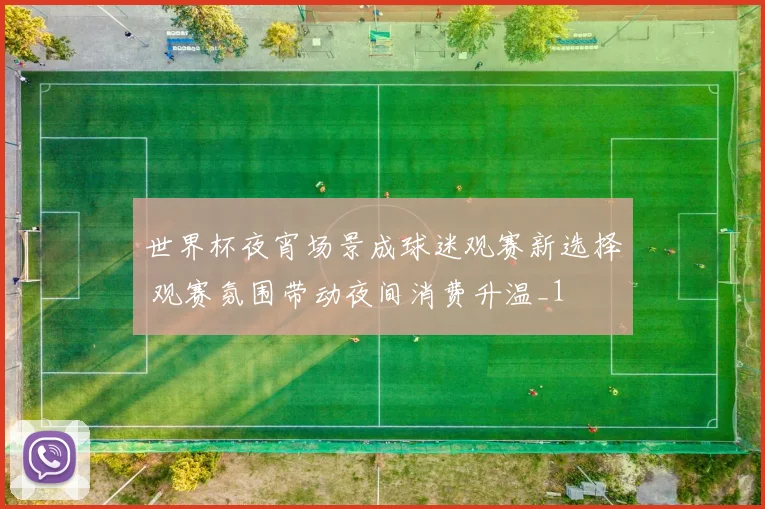 世界杯夜宵场景成球迷观赛新选择 观赛氛围带动夜间消费升温_1