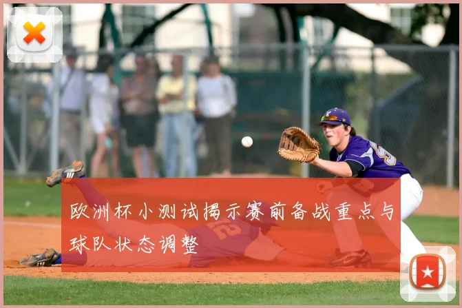 欧洲杯小测试揭示赛前备战重点与球队状态调整
